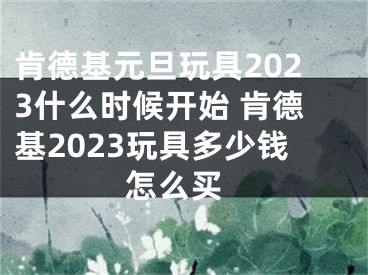 肯德基元旦玩具2023什么时候开始 肯德基2023玩具多少钱 怎么买