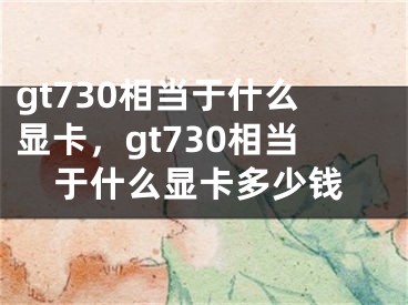 gt730相当于什么显卡，gt730相当于什么显卡多少钱