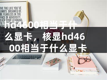 hd4600相当于什么显卡，核显hd4600相当于什么显卡