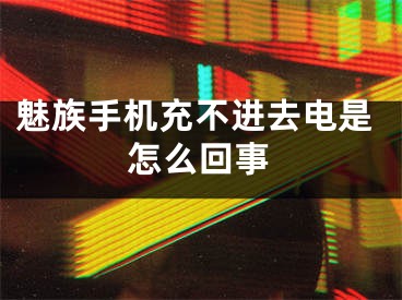 魅族手机充不进去电是怎么回事