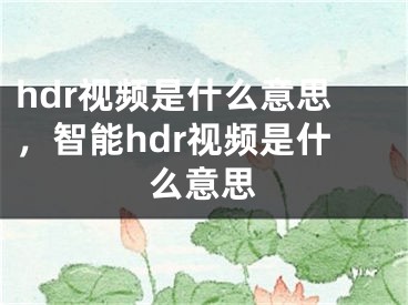 hdr视频是什么意思，智能hdr视频是什么意思