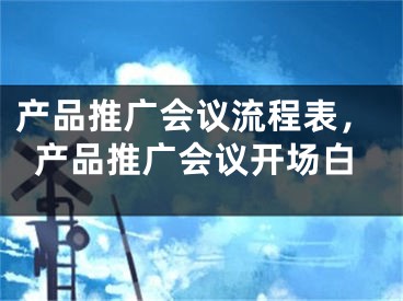 产品推广会议流程表，产品推广会议开场白