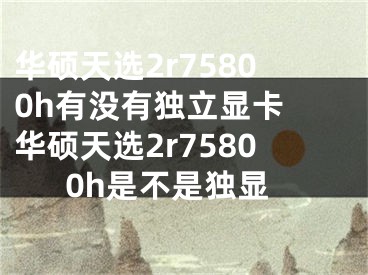 华硕天选2r75800h有没有独立显卡 华硕天选2r75800h是不是独显