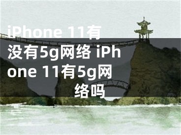iPhone 11有没有5g网络 iPhone 11有5g网络吗