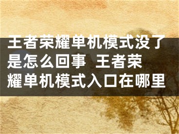 王者荣耀单机模式没了是怎么回事  王者荣耀单机模式入口在哪里