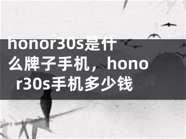 honor30s是什么牌子手机，honor30s手机多少钱