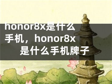 honor8x是什么手机，honor8x是什么手机牌子