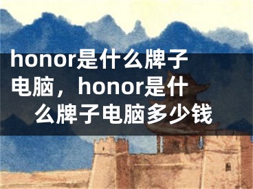 honor是什么牌子电脑，honor是什么牌子电脑多少钱