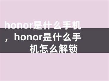 honor是什么手机，honor是什么手机怎么解锁