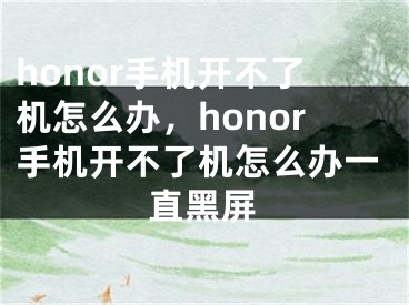 honor手机开不了机怎么办，honor手机开不了机怎么办一直黑屏