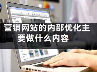 营销网站的内部优化主要做什么内容 