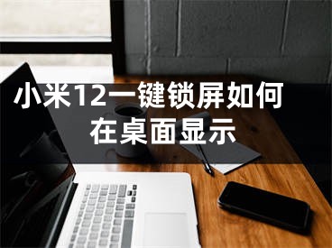 小米12一键锁屏如何在桌面显示