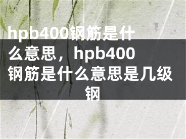 hpb400钢筋是什么意思，hpb400钢筋是什么意思是几级钢
