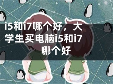 i5和i7哪个好，大学生买电脑i5和i7哪个好