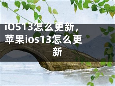 iOS13怎么更新，苹果ios13怎么更新