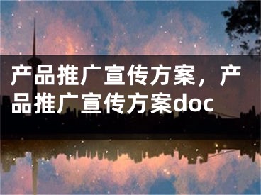 产品推广宣传方案，产品推广宣传方案doc