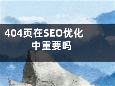 404页在SEO优化中重要吗 