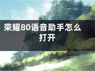 荣耀80语音助手怎么打开