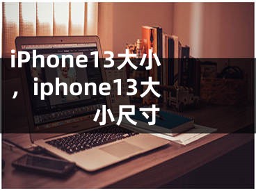 iPhone13大小，iphone13大小尺寸