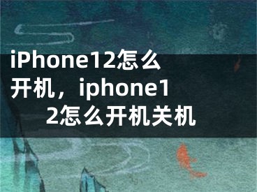 iPhone12怎么开机，iphone12怎么开机关机