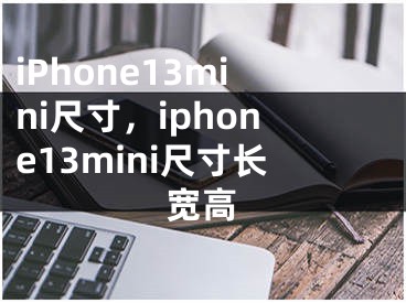 iPhone13mini尺寸，iphone13mini尺寸长宽高