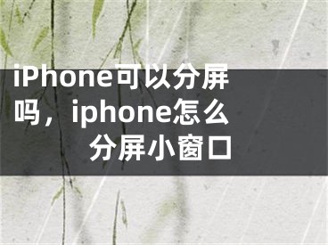 iPhone可以分屏吗，iphone怎么分屏小窗口