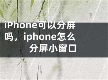 iPhone可以分屏吗，iphone怎么分屏小窗口 