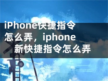 iPhone快捷指令怎么弄，iphone新快捷指令怎么弄