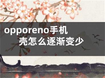 opporeno手机壳怎么逐渐变少
