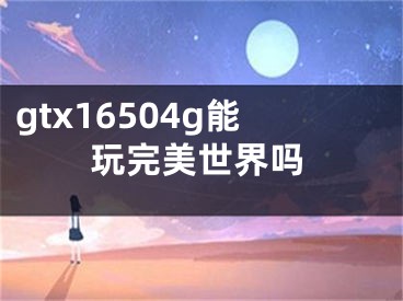 gtx16504g能玩完美世界吗