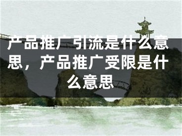 产品推广引流是什么意思，产品推广受限是什么意思