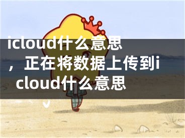 icloud什么意思，正在将数据上传到icloud什么意思