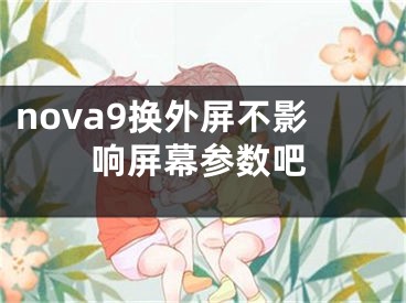 nova9换外屏不影响屏幕参数吧