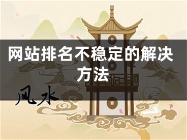 网站排名不稳定的解决方法