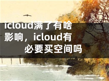 icloud满了有啥影响，icloud有必要买空间吗