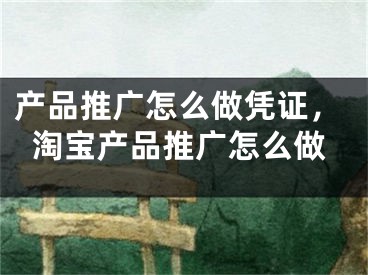 产品推广怎么做凭证，淘宝产品推广怎么做