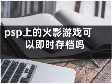 psp上的火影游戏可以即时存档吗