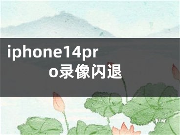 iphone14pro录像闪退