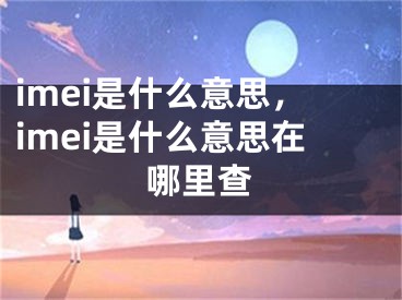 imei是什么意思，imei是什么意思在哪里查