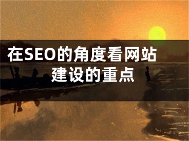 在SEO的角度看网站建设的重点 