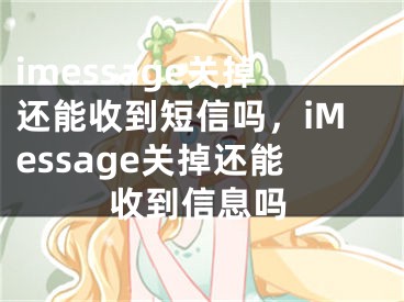 imessage关掉还能收到短信吗，iMessage关掉还能收到信息吗