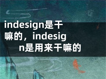 indesign是干嘛的，indesign是用来干嘛的