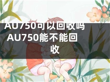 AU750可以回收吗 AU750能不能回收