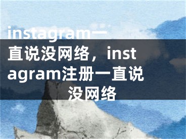 instagram一直说没网络，instagram注册一直说没网络