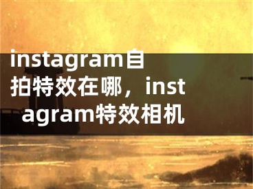 instagram自拍特效在哪，instagram特效相机