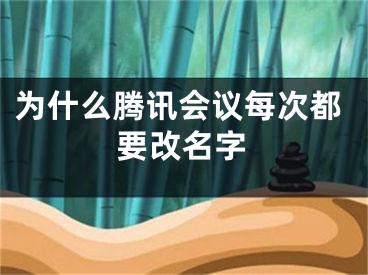 为什么腾讯会议每次都要改名字