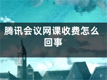 腾讯会议网课收费怎么回事