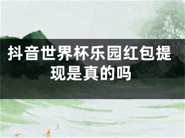 抖音世界杯乐园红包提现是真的吗