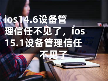 ios14.6设备管理信任不见了，ios15.1设备管理信任不见了