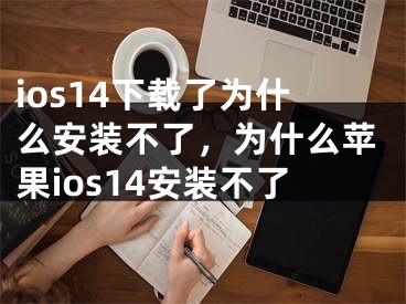 ios14下载了为什么安装不了，为什么苹果ios14安装不了